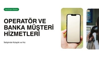 Operatör ve Banka Müşteri Hizmetlerine Hızlı Erişim Rehberi